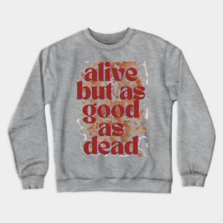 Alive but as good as dead Crewneck Sweatshirt